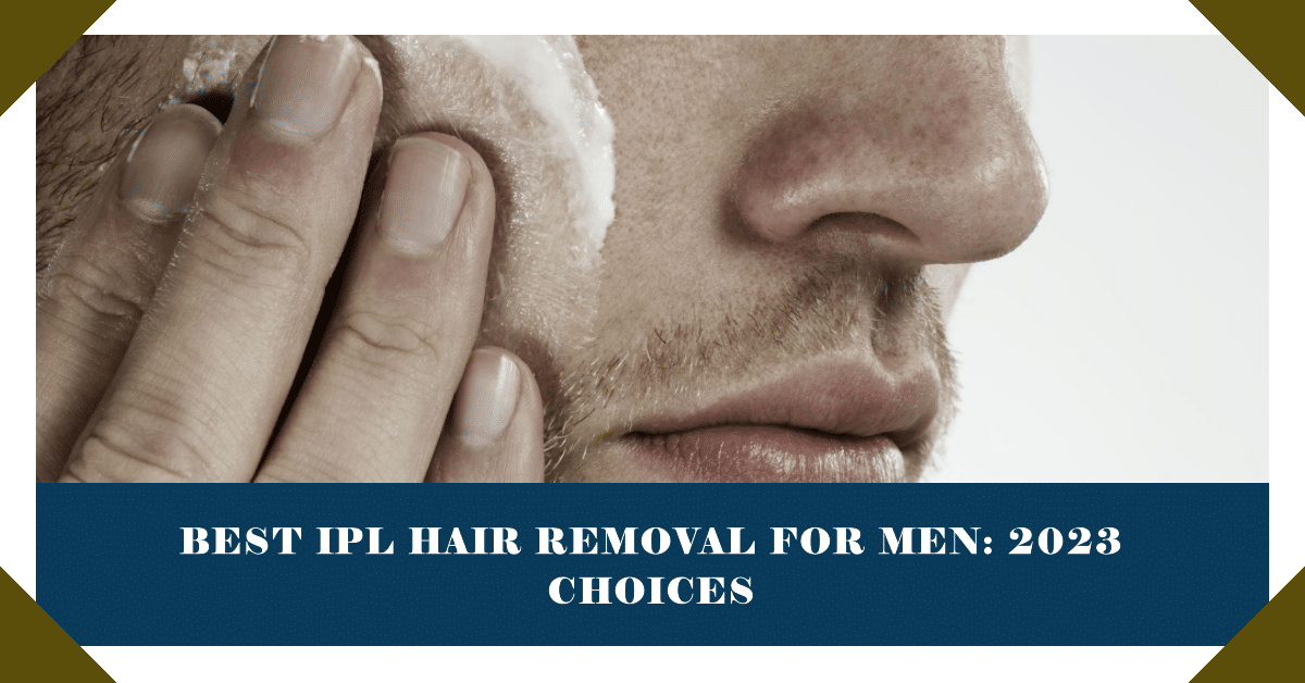 Best IPL Hair Removal for Men: 2023 Choices