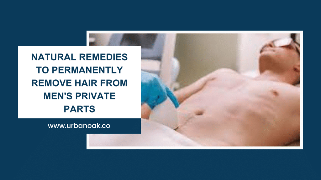 Natural Remedies to Permanently Remove Hair from men's private parts