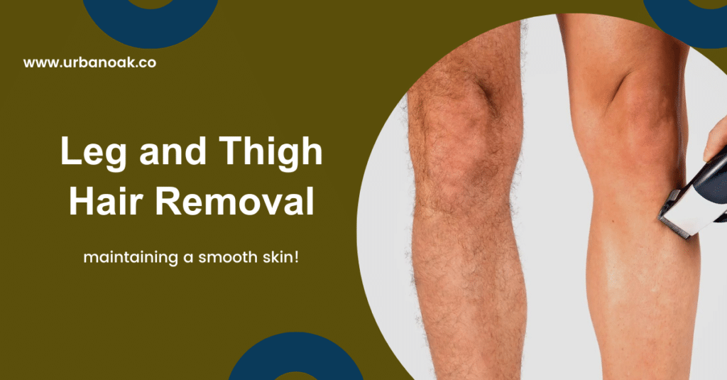 Leg and Thigh Hair Removal: Maintaining a Smooth Skin