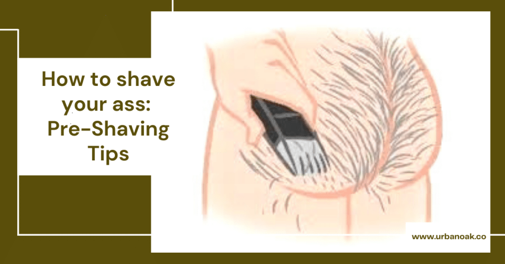 How to shave your ass: Pre-Shaving Tips