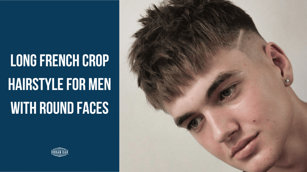 Long French Crop Hairstyle For Men With Round Faces