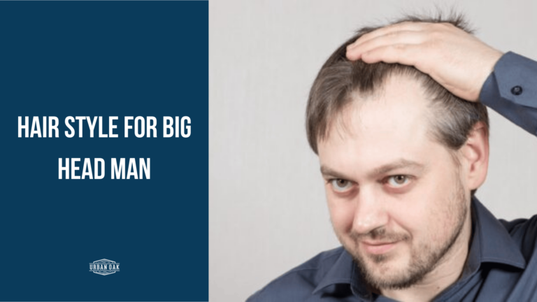 Hair Style for Big Head Man: Enhance Your Appearance
